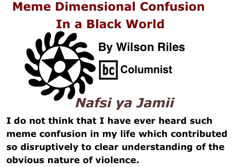 BlackCommentator.com: Meme Dimensional Confusion in a Black World - Nafsi ya Jamii - By Wilson Riles - BC Columnist