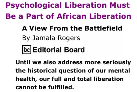 BlackCommentator.com: Psychological Liberation Must Be a Part of African Liberation - A View from the Battlefield - By Jamala Rogers - BC Editorial Board