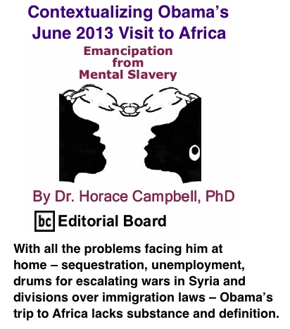 BlackCommentator.com: Contextualizing Obama’s June 2013 Visit to Africa - Emancipation from Mental Slavery - By Dr. Horace Campbell, PhD - BC Editorial Board