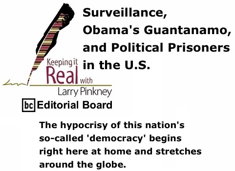 BlackCommentator.com: Surveillance, Obama's Guantanamo, and Political Prisoners in the U.S. - Keeping it Real By Larry Pinkney, BC Editorial Board