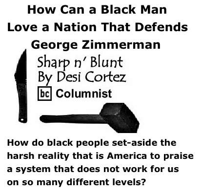 BlackCommentator.com: How Can a Black Man Love a Nation That Defends George Zimmerman - Sharp n’ Blunt - By Desi Cortez - BC Columnist