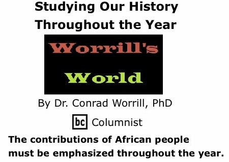 BlackCommentator.com: Studying Our History Throughout the Year - Worrill’s World - By Dr. Conrad W. Worrill, PhD - BC Columnist