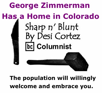 BlackCommentator.com: George Zimmerman Has a Home in Colorado - Sharp n’ Blunt - By Desi Cortez - BC Columnist