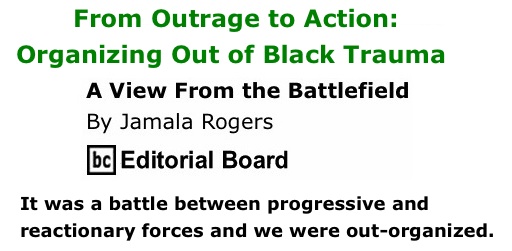 BlackCommentator.com: From Outrage to Action: Organizing Out of Black Trauma - A View from the Battlefield - By Jamala Rogers - BC Editorial Board