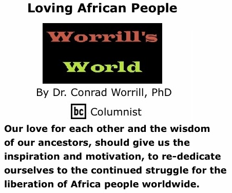 BlackCommentator.com: Loving African People - Worrill’s World - By Dr. Conrad W. Worrill, PhD - BC Columnist