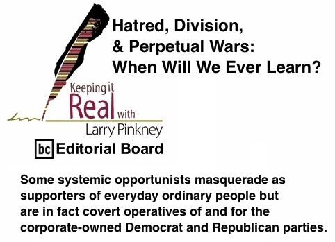 BlackCommentator.com: Hatred, Division, & Perpetual Wars: When Will We Ever Learn? - Keeping It Real By Larry Pinkney, BC Editorial Board