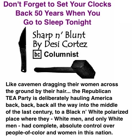 BlackCommentator.com: Don't Forget to Set Your Clocks Back 50 Years When You Go to Sleep Tonight - Sharp n’ Blunt - By Desi Cortez - BC Columnist
