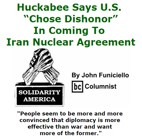 BlackCommentator.com July 30, 2015 - Issue 617: Huckabee Says U.S. “Chose Dishonor” In Coming To Iran Nuclear Agreement - Solidarity America By John Funiciello, BC Columnist
