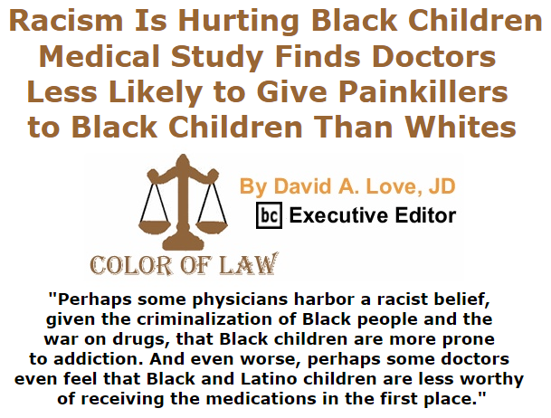BlackCommentator.com September 17, 2015 - Issue 621: Racism Is Hurting Black Children: Medical Study Finds Doctors Less Likely to Give Painkillers to Black Children Than Whites - Color of Law By David A. Love, JD, BC Executive Editor