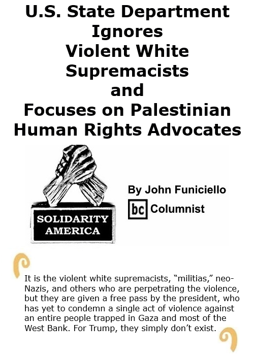 BlackCommentator.com Oct 29, 2020 - Issue 839: U.S. State Department Ignores Violent White Supremacists and Focuses on Palestinian Human Rights Advocates - Solidarity America By John Funiciello, BC Columnist